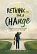 Rethink...For a Change: Transformed Living Through Transformed Thinking