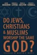 Do Jews, Christians, and Muslims Worship the Same God?