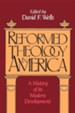 Reformed Theology in America: A History of Its Modern Development