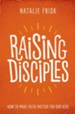 Raising Disciples: How to Make Faith Matter for Our Kids