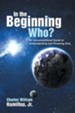 In the Beginning Who?: An Unconventional Guide to Understanding and Knowing God