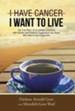 I Have Cancer. I Want to Live.: The True Story of an Unlikely Outcome with Honest and Practical Suggestions for Those Who Want to Be Supportive