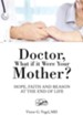 Doctor, What If It Were Your Mother?: Hope, Faith and Reason at the End of Life