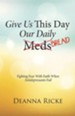 Give Us This Day Our Daily Meds (Bread): Fighting Fear with Faith When Antidepressants Fail