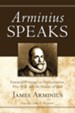 Arminius Speaks: Essential Writings on Predestination, Free Will, and the Nature of God