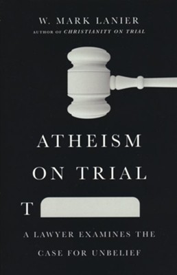 Atheism on Trial: A Lawyer Examines the Case for Unbelief  -     By: W. Mark Lanier
