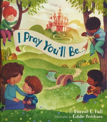 I Pray You'll Be...: Hannah C. Hall Illustrated By: Catalin Ardeleanu ...