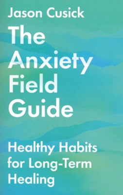 Anxiety Field Guide: Healthy Habits for Long-Term Healing  -     By: Jason Cusick
