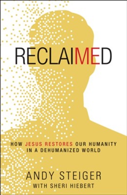 Reclaimed: How Jesus Restores Our Humanity in a Dehumanized World  -     By: Andy Steiger, Sheri Hiebert

