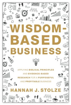 Wisdom-Based Business: Applying Biblical Principles and Evidence-Based Research for a Purposeful and Profitable Business  -     By: Hannah J. Stolze
