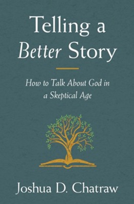 Telling a Better Story: How to Talk About God in a Skeptical Age  -     By: Joshua D. Chatraw
