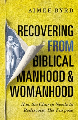 Recovering from Biblical Manhood and Womanhood: How the Church Needs to Rediscover Her Purpose  -     By: Aimee Byrd
