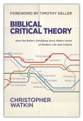 Biblical Critical Theory: How the Bible's Unfolding Story Makes Sense of Modern Life and Culture  -     By: Christopher Watkin
