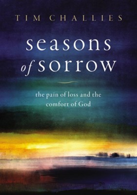 Seasons of Sorrow: The Pain of Loss and the Comfort of God  -     By: Tim Challies
