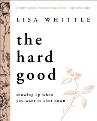 The Hard Good: Showing Up When You Want to Shut Down, Study  Guide & Streaming Video  -     By: Lisa Whittle

