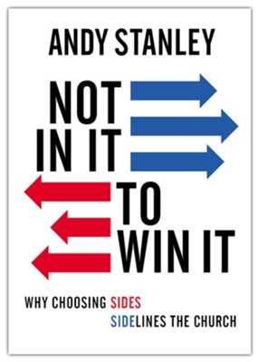 Not in It to Win It: Why Choosing Sides Sidelines The Church  -     By: Andy Stanley
