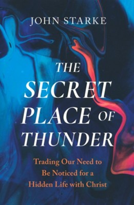The Secret Place of Thunder: Trading Our Need to be Noticed for a Hidden Life with Christ  -     By: John Starke
