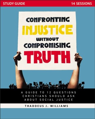 Confronting Injustice Without Compromising Truth Study Guide: A Guide ...