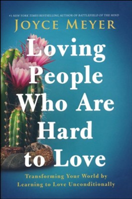 Loving People Who Are Hard to Love: Transforming Your World by Learning to Love Unconditionally  -     By: Joyce Meyer
