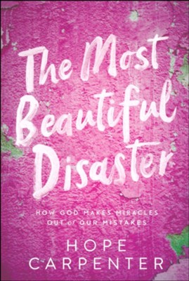 Most Beautiful Disaster: How God Makes Miracles Out of Our Mistakes  -     By: Hope Carpenter
