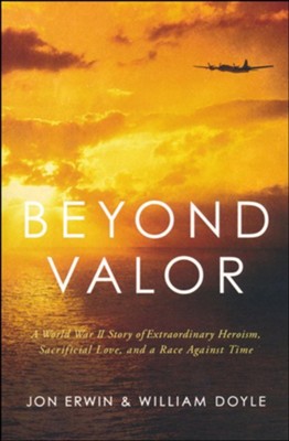 Beyond Valor: A World War II Story of Extraordinary Heroism, Sacrificial Love, and a Race against Time  -     By: Doyle Erwin
