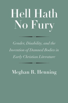 Hell Hath No Fury: Gender, Disability, and the Invention of Damned Bodies in Early Christian Literature  -     By: Meghan R. Henning
