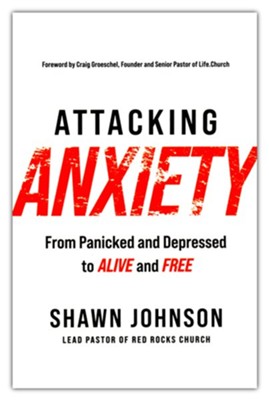 Attacking Anxiety: From Panicked and Depressed to Alive and Free  -     By: Shawn Johnson
