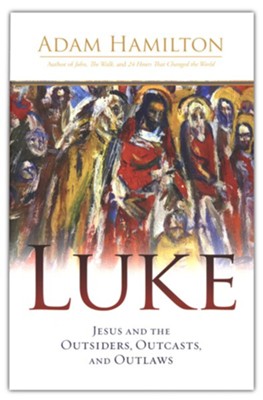 Luke: Jesus and the Outsiders, Outcasts, and Outlaws  -     By: Adam Hamilton
