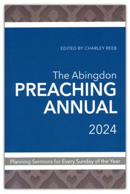 The Abingdon Preaching Annual 2024: Planning Sermons for  Every Sunday of the Year  - 