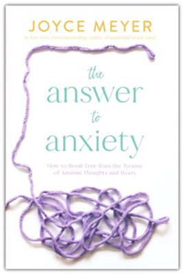 The Answer to Anxiety: How to Break Free from the Tyranny of Anxious Thoughts and Worry  -     By: Joyce Meyer
