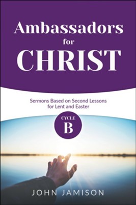 Ambassadors for Christ: Cycle B Sermons Based on Second Lessons for Lent and Easter  -     By: John B. Jamison
