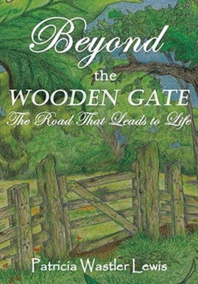 Beyond the Wooden Gate: The Road That Leads to Life  -     By: Patricia Wastler Lewis
