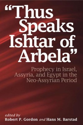 Thus Speaks Ishtar of Arbela: Prophecy in Israel, Assyria, and Egypt in the Neo-Assyrian Period  -     Edited By: Robert P. Gordon, Hans Barstad

