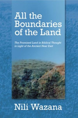 All the Boundaries of the Land: The Promised Land in Biblical Thought in Light of the Ancient Near East  -     By: Nili Wazana
