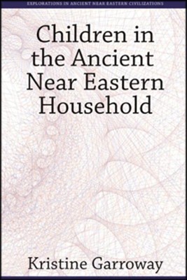 Children in the Ancient Near Eastern Household  -     By: Kristine Garroway
