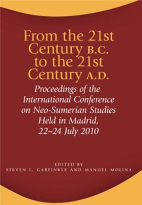 From the 21st Century B.C. to the 21st Century A.D.: Conference on Neo-Sumerian Studies, Madrid, July 2010  -     Edited By: Steven J. Garfinkle, Manuel Molina
