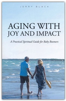 Aging with Joy and Impact: A Practical Spiritual Guide for Baby Boomers  -     By: Jerry Black
