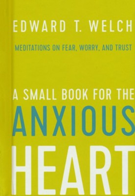 A Small Book for the Anxious Heart: Meditations on Fear, Worry, and Trust  -     By: Edward T. Welch
