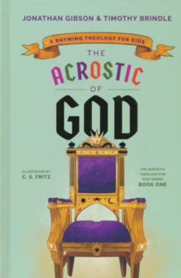 The Acrostic of God: A Rhyming Theology for Kids  -     By: Jonathan Gibson, Timothy Brindle
    Illustrated By: C.S. Fritz
