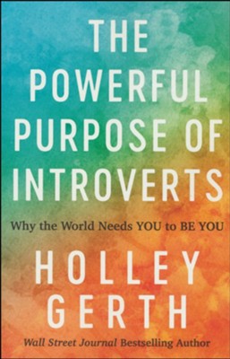 The Powerful Purpose of Introverts: Why the World Needs You to Be You  -     By: Holley Gerth
