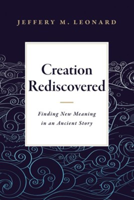 Creation Rediscovered: Finding New Meaning in an Ancient Story  -     By: Jeffery M. Leonard
