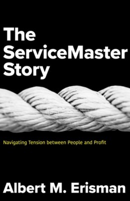 The ServiceMaster Story: Navigating Tension between People and Profit  -     By: Albert M. Erisman
