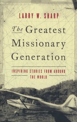 The Greatest Missionary Generation: Inspiring Stories  from Around the World   -     By: Larry W. Sharp
