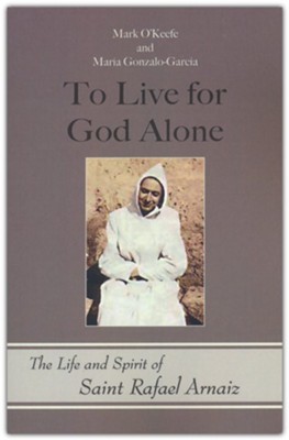 To Live for God Alone: The Life and Spirit of Saint Rafael Arnaiz  -     By: Mark O'Keefe & Mar&#237a Gonzalo-Garc&#237a
