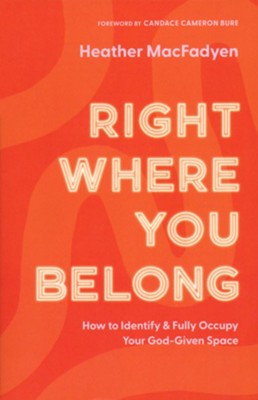 Right Where You Belong: How to Identify and Fully Occupy Your God-Given Space  -     By: Heather MacFadyen
