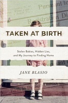 Taken at Birth: Stolen Babies, Hidden Lies, and My Journey to Finding Home  -     By: Jane Blasio
