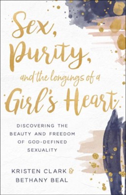 Sex, Purity, and the Longings of a Girl's Heart: Discovering the Beauty and Freedom of God-Defined Sexuality  -     By: Kristen Clark, Bethany Beal
