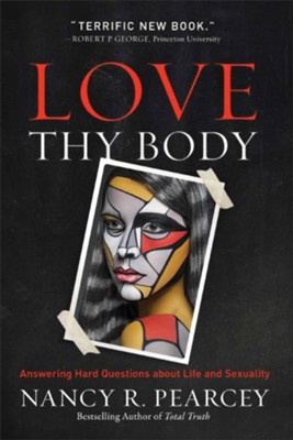 Love Thy Body: Answering Hard Questions about Life and Sexuality  -     By: Nancy R. Pearcey
