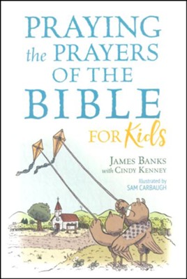 Praying the Prayers Of The Bible For Kids - By: James Banks, Cindy Kenney Illustrated By: Sam Carbough 