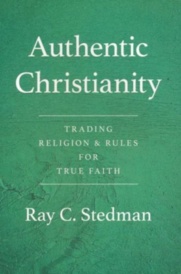 Authentic Christianity: Trading Religion and Rules for True Faith  -     By: Ray C. Stedman
